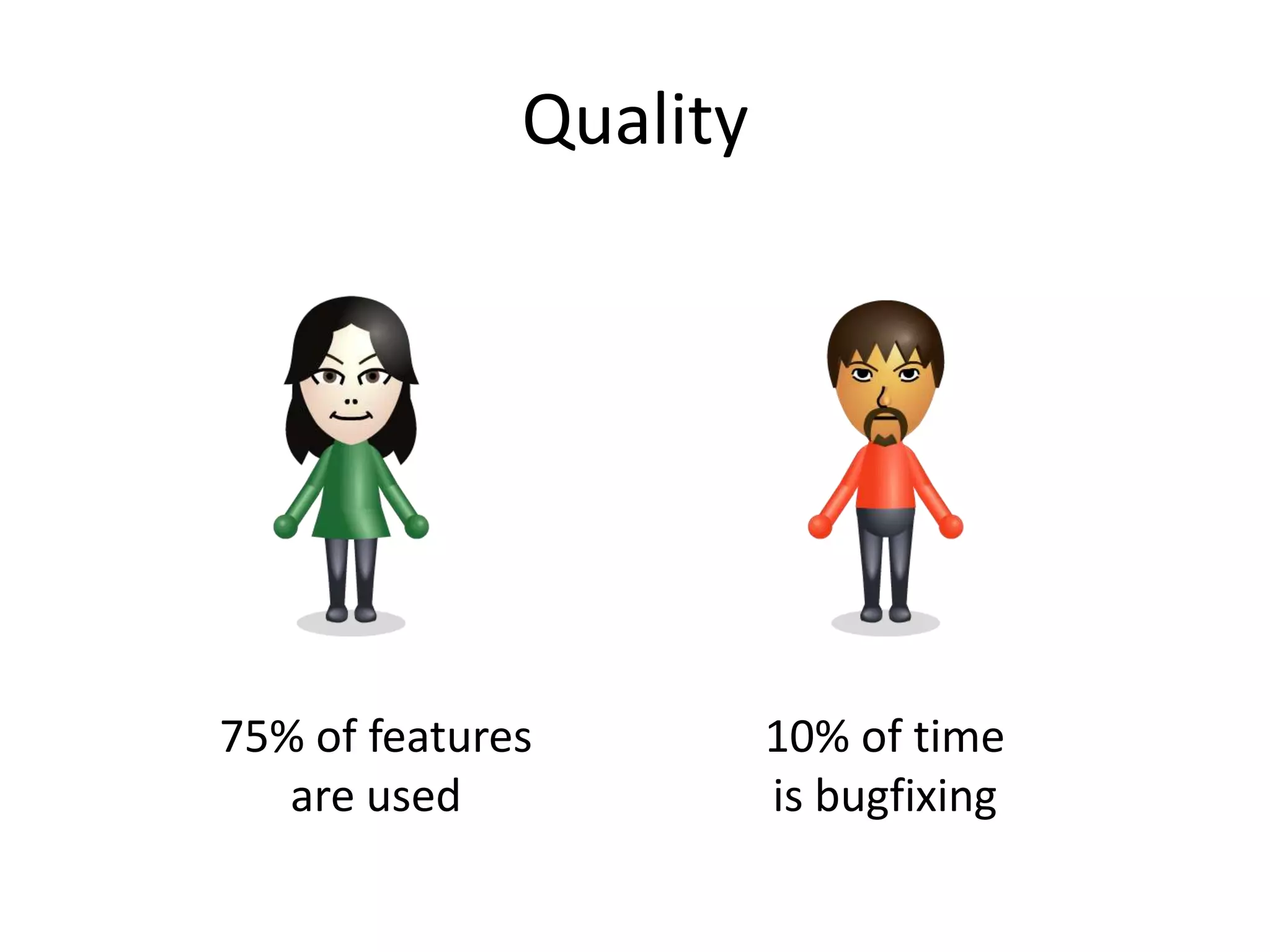 Quality




75% of features         10% of time
   are used             is bugfixing
 