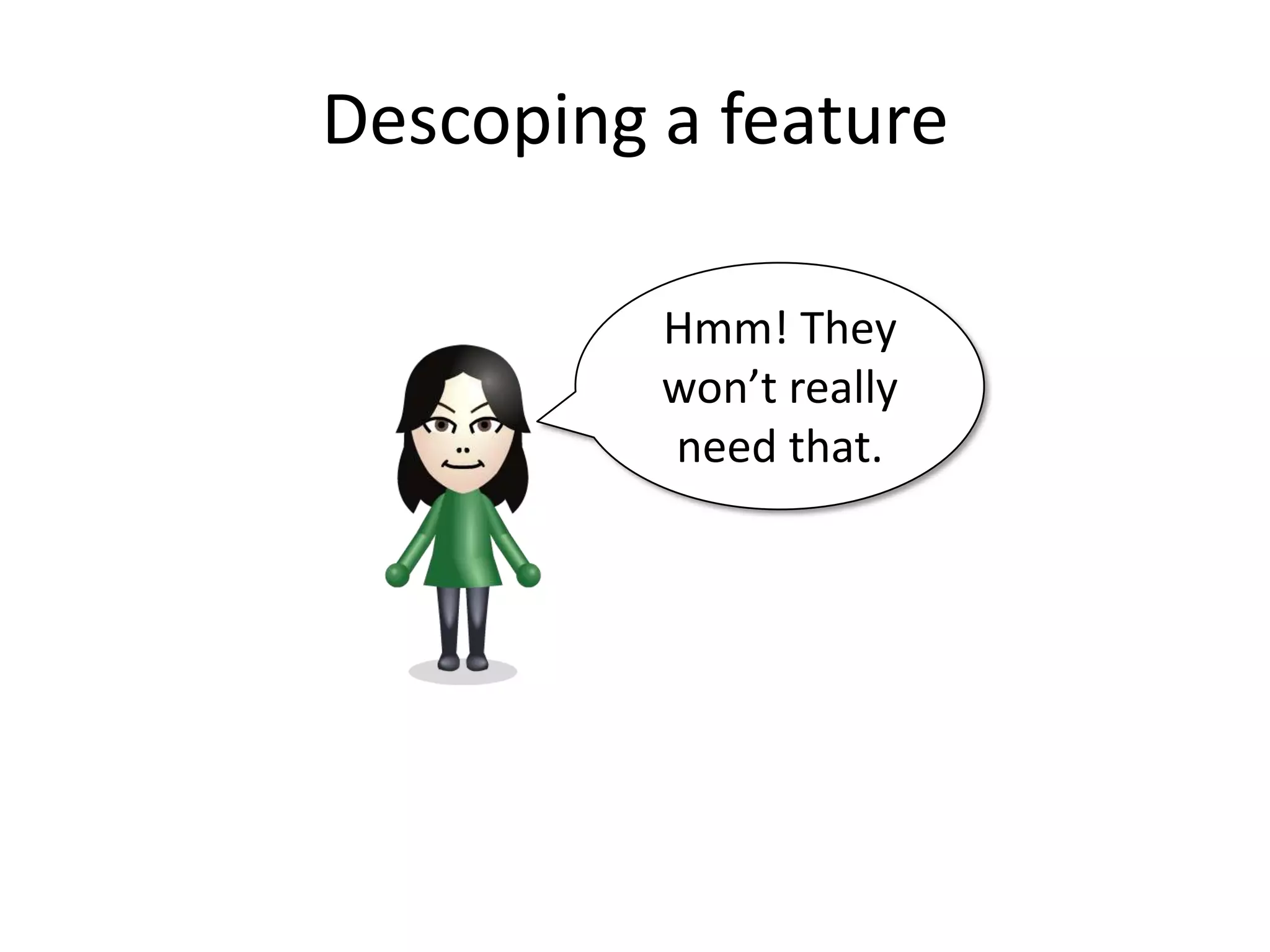 Descoping a feature

          Hmm! They
          won’t really
          need that.
 