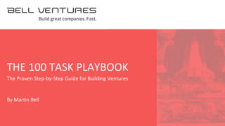 1
<
The Proven Step-by-Step Guide for Building Ventures
By Martin Bell
THE 100 TASK PLAYBOOK
 