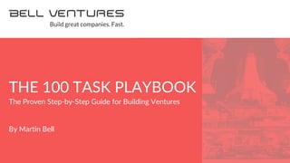 1
<
The Proven Step-by-Step Guide for Building Ventures
By Martin Bell
THE 100 TASK PLAYBOOK
 