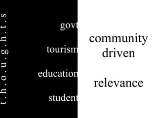 t.h.o.u.g.h.t.s

                      govt
                           community
                   tourism   driven
                  education
                              relevance
                    student
 