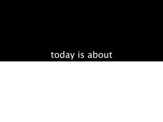 today is about
 