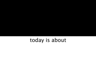 today is about
 