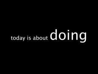 today is about   doing
 