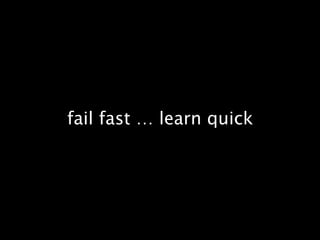 fail fast … learn quick
 