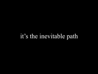 it’s the inevitable path
 