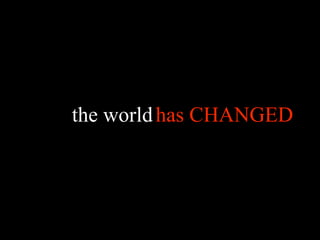 the world has CHANGED
          is changing
 