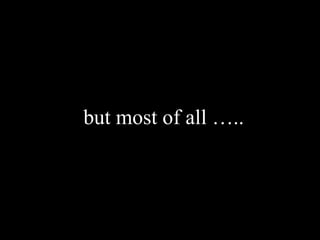 but most of all …..
 