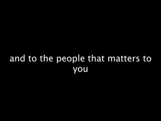 and to the people that matters to
              you
 