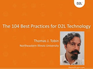 The 104 Best Practices for D2L Technology 
Thomas J. Tobin 
Northeastern Illinois University 
 