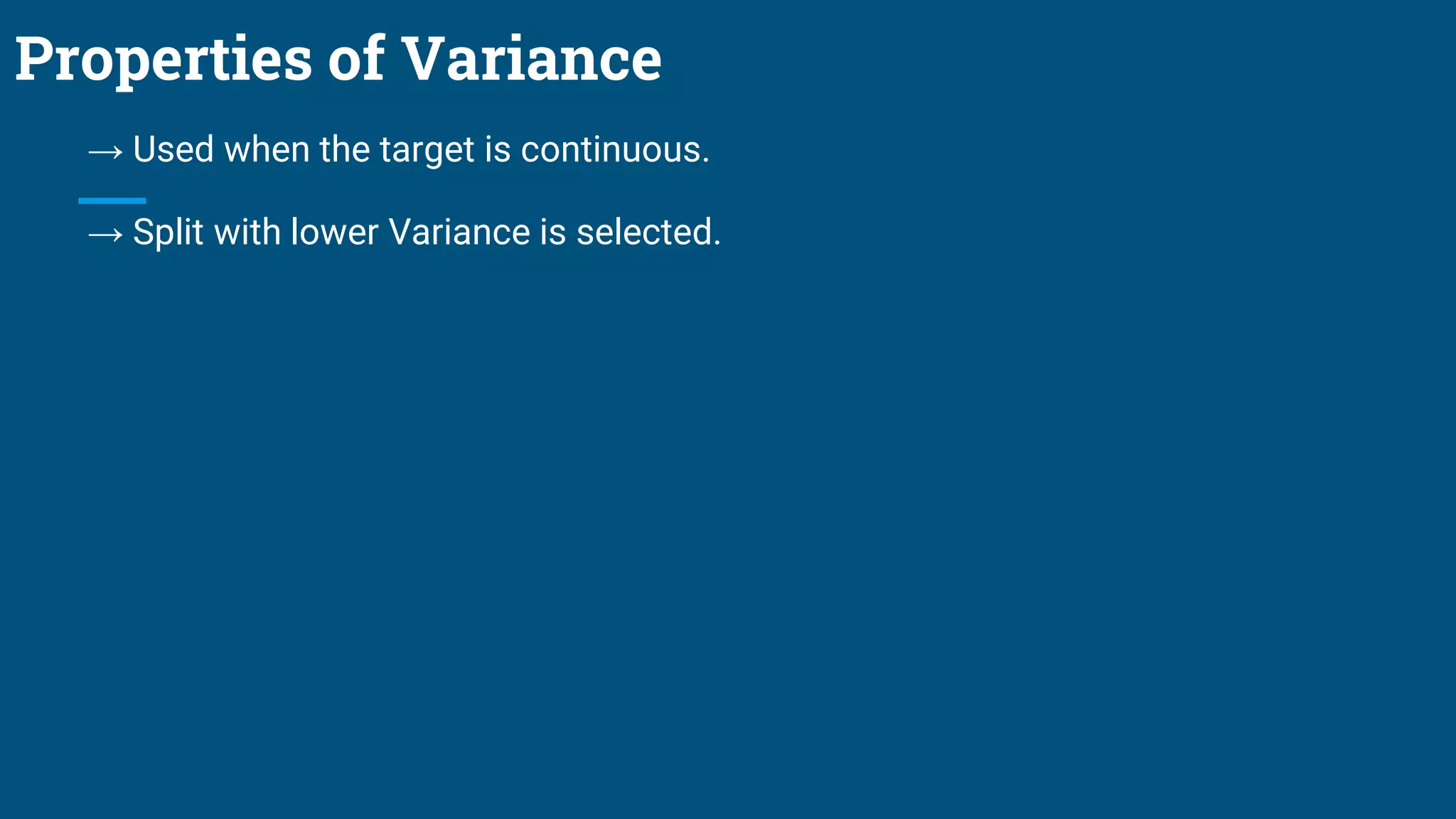 Properties of Variance
→ Used when the target is continuous.
→ Split with lower Variance is selected.
 