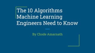 The 10 Algorithms
Machine Learning
Engineers Need to Know
By Chode Amarnath
 