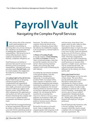 In the current state of the corporate
world, small enterprises are
primarily concentrating on
delivering their core services. Owing to
this, enterprises are facing challenges
in handling their administrative
responsibilities. This has given rise to
various aﬀecting factors such as
employee dissatisfaction, labour
intensity, compliance obligations, etc.
Small businesses are looking to
outsource their payroll services to save
themselves from accumulating
responsibilites. Amongst such service
providers stands Payroll Vault, a one
of a kind company who stepped into
the market by re-deﬁning payroll
services.
A Leading Light in Payroll Services
Payroll Vault focuses on designing
customized payroll solutions,
complemented with unparalleled
customer service. It oﬀers a boutique-
style, highly convenient and real-time
solution to eﬀectively support small
business owners. Payroll Vault also
oﬀers entrepreneurs the opportunity to
start up their own full-service payroll
business which keeps the company and
services local to support business
communities and maintain a personal
touch.
Payroll Vault has leveraged technology
to increase operational efﬁciency and
the ability to eﬀectively oﬀer payroll
across the USA by identifying trends in
industry and payroll services for small
businesses. The ability to pioneer
solutions, before the advent of any
problems or disruption arising within
the industry, has enabled the company
to be recognized as a national leader in
the industry.
A Master of Leading People
It was the mastery of Sean Manning,
the CEO and Founder of Payroll
Vault, to lead and manage a team that
pivoted the company into one of the
nation’s fastest growing franchise
brands, and a position they hold
uniquely in the world of franchising for
their industry.
Exceeding the conventional standards
of the payroll industry, Sean has
inspired many entrepreneurs
nationwide. A second-generation
Certiﬁed Public Accountant (CPA),
Sean’s mastery in superlative client
relationship management and strategic
marketing has propelled his status as a
successful entrepreneur. His forward
thinking attitude has led him to pioneer
an innovative approach in the payroll
industry. He was among the ﬁrst to
transition his accounting ﬁrm,
Insperience Business Services, into a
paperless environment in 2005, and
implement the technology of client
portals to increase access, efﬁciency
and support for his clients.
Revered by his peers as a thought-
leader, Sean is sought after as an
eloquent speaker and invigorater in the
industry for his out-of-the-box ideas
and innovation. Sean doesn’t hire
people solely for jobs, rather he oﬀers
them careers. He has created an
unparalleled culture to inspire his team
and clients to cultivate and suceed on
every level. In 2011, Sean was featured
on the cover of CPA Practice Advisor
Magazine for his success with Payroll
Vault, which then catapulted the
company into the world of franchising.
He saw the need in the marketplace for
small businesses to outsource their
payroll to a reliable service, and this is
why he created Payroll Vault. He
remains passionate about making a
diﬀerence for the industry, his clients
and his staﬀ.
Delivering Sound Services
Payroll Vault designs services for each
of their clients. The local ofﬁces
provide dedicated client service teams
that deliver sound advice and
consultation for clients to ensure
efﬁcient operation of their business and
compliance. Clients are able to take
advantage of solutions with ancillary
services including: timekeeping, HR
services, pay-as-you-go worker’s
compensation, background checks,
labor posters, pay cards, 401(k) plan,
etc., helping them manage their
business and employees with great
proﬁciency.
Payroll Vault provides businesses with
a trust ﬁrst analogy. It provides
resources which they need to remain
compliant with ever-changing federal
and state requirements. The
The 10 Best-in-Class Workforce Management Solution Providers, 2020
30 | December 2020 www.insightssuccess.com
 