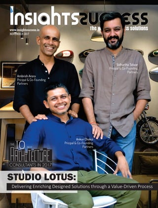 NOVEMBER 2017
www.insightssuccess.in
STUDIO LOTUS:
Delivering Enriching Designed Solu ons through a Value-Driven Process
CONSULTANTS IN 2017
THE
10 BEST
Ambrish Arora
Pricipal & Co-Founding
Partners
Sidhartha Talwar
Pricipal & Co-Founding
Partners
Ankur Choksi
Pricipal & Co-Founding
Partners
 