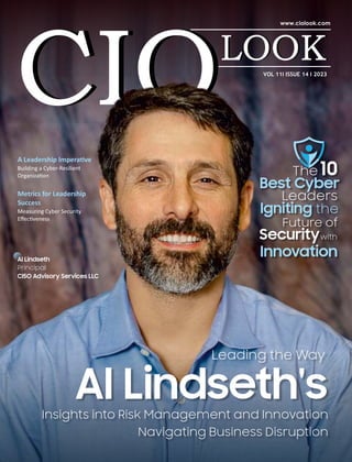 VOL 11I ISSUE 14 I 2023
A Leadership Impera ve
Building a Cyber-Resilient
Organiza on
Al Lindseth
Principal
CI5O Advisory Services LLC
Leading the Way
Al Lindseth's
Insights into Risk Management and Innovation
Navigating Business Disruption
Leaders
Security
Innovation
The 10
Best Cyber
Igniting the
with
Future of
Metrics for Leadership
Success
Measuring Cyber Security
Eﬀec veness
 