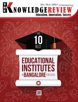 Education. Innovation. Success
NOWLEDGEREVIEW
T
H
E NOWLEDGEREVIEW
www.theknowledgereview.com
TM
THE
10BEST
EDUCATIONAL
INSTITUTESinBangAlorefor2019
2019 | VOL 8 | ISSUE 5
 