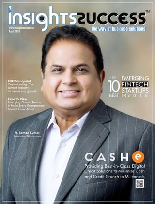 ™
CXO Standpoint
Crowdfunding- The
current industry,
its trends and growth
Providing Best-in-Class Digital
Credit Solutions to Minimize Cash
and Credit Crunch to Millennials
THE
10BEST
EMERGING
FINTECH
STARTUPS
IN 2 0 1 8
Expert’s View
Emerging Fintech Trends
in India Every Entrepreneur
Should Know About
V. Raman Kumar
Founder, Chairman
www.insightssuccess.in
April 2018
 