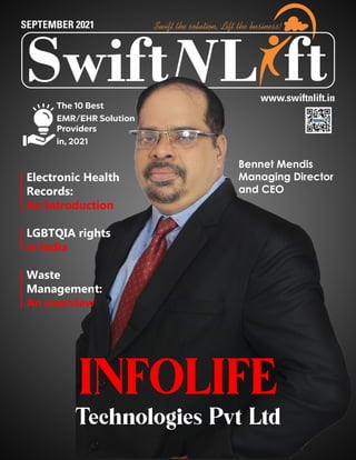 SEPTEMBER 2021
L
Swift ft
Swift the solution, Lift the business!
INFOLIFE
Technologies Pvt Ltd
www.swiftnlift.in
Bennet Mendis
Managing Director
and CEO
Electronic Health
Records:
An Introduction
LGBTQIA rights
in India
Waste
Management:
An overview
The 10 Best
EMR/EHR Solution
Providers
in, 2021
 