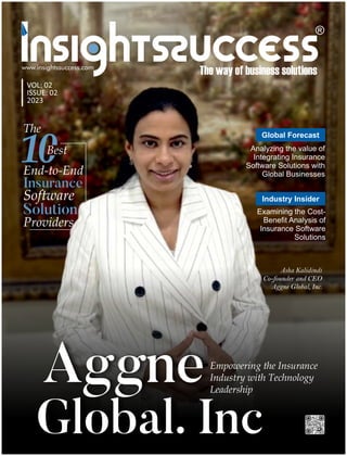 Global Forecast
Industry Insider
Analyzing the value of
Integrating Insurance
Software Solutions with
Global Businesses
Examining the Cost-
Beneﬁt Analysis of
Insurance Software
Solutions
VOL: 02
ISSUE: 02
2023
Asha Kalidindi
Co-founder and CEO
Aggne Global, Inc.
 