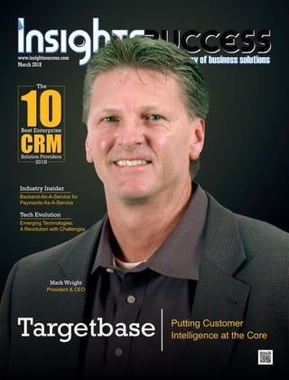 CRMSolution Providers
The
Best Enterprise
2018
10
March 2018
www.insightssuccess.com
Targetbase Putting Customer
Intelligence at the Core
Solution Providers
10
The
Best Enterprise
CRM2018
Backend-As-A-Service for
Payments-As-A-Service
Industry Insider
Emerging Technologies:
A Revolution with Challenges
Tech Evolution
Mark Wright
President & CEO
 