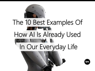 The 10 Best Examples Of
How AI Is Already Used
In Our Everyday Life
 