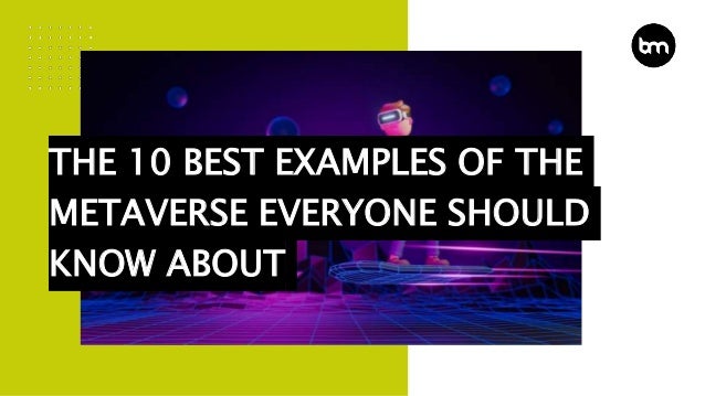THE 10 BEST EXAMPLES OF THE
METAVERSE EVERYONE SHOULD
KNOW ABOUT
 