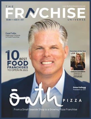 www.thefranchiseuniverse.com
From a Small Seaside Shop to a Growing Pizza Franchise
volume 11 i issue 01 I 2021
Drew Kellogg
President & CEO
10
Food
THE
BEST
Franchises
TO OPEN IN 2021 LeAnne Cavallaro
Director of
Operations
Cinnaholic
Food Talks
Make your Fortune
in Food Franchise
 