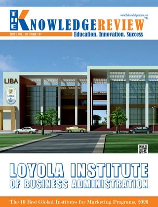 Education. Innovation. Success
NOWLEDGEREVIEW
T
H
E NOWLEDGEREVIEW
www.theknowledgereview.com
TM
2020 | VOL. - 10 | ISSUE - 01
The 10 Best Global Institutes for Marketing Programs, 2020
Loyola Institute
of Business Administration
 