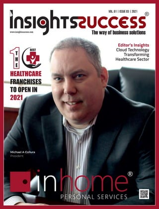 Michael A Collura
President
T
H
E
1
1
BEST
HEALTHCARE
FRANCHISES
TO OPEN IN
2021
www.insightssuccess.com
Vol. 01 | Issue 03 | 2021
Editor’s Insights
Cloud Technology
Transforming
Healthcare Sector
 