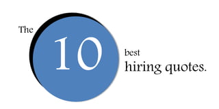 10
The
best
hiring quotes.
 