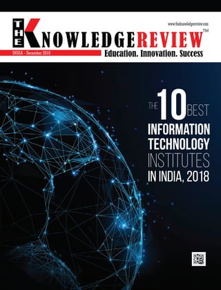 NOWLEDGEREVIEW
T
H
E NOWLEDGEREVIEWEducation. Innovation. Success
TM
www.theknowledgereview.com
The
10Best
Information
Technology
Institutes
in India, 2018
INDIA - December 2018
 