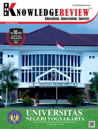NOWLEDGEREVIEW
www.theknowledgereview.com
SEPTEMBER 2018
10
Institutes for
Higher education
in indonesia
Discovering, Developing and Disseminating Science,
Technology and Arts
UNIVERSITAS
NEGERI YOGYAKARTA
NOWLEDGEREVIEW
T
H
E NOWLEDGEREVIEWEducation. Innovation. Success
TM
 