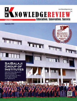 THE
10Best
INSTITUTES
OF THE YEAR
(MAHARASHTRA
SPECIAL)
SaiBalaji
Group of
Institutes
Imparting Quality
Management
Education to all
the Sections
of Society
India Edition
NOWLEDGEREVIEW
T
H
E NOWLEDGEREVIEWEducation. Innovation. Success
TM
September 2018
 