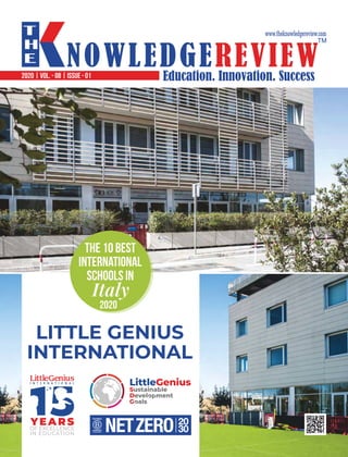 Education. Innovation. Success
NOWLEDGEREVIEW
T
H
E NOWLEDGEREVIEW
www.theknowledgereview.com
TM
2020 | VOL. - 08 | ISSUE - 01
LITTLE GENIUS
INTERNATIONAL
The 10 Best
INTERNATIONAL
Schools in
Italy
2020
 