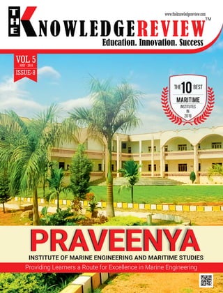 Education. Innovation. Success
NOWLEDGEREVIEW
T
H
E NOWLEDGEREVIEW
www.theknowledgereview.com
VOL 5MAY - 2019
ISSUE-8
TM
INSTITUTE OF MARINE ENGINEERING AND MARITIME STUDIES
PRAVEENYAPRAVEENYA
Providing Learners a Route for Excellence in Marine Engineering
10
MARITIME
THE BEST
INSTITUTES
IN
2019
 