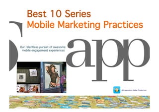 Best 10 Series  
Mobile Marketing Practices!
Our relentless pursuit of awesome
mobile engagement experiences
!

Copyright © Appsolutevalue 2013. All Rights Reserved


An Appsolute Value Production!

 