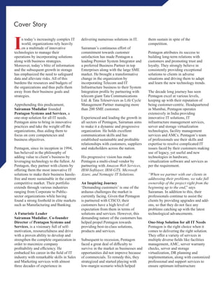 Cover Story
In today’s increasingly complex IT
world, organizations rely heavily
on a multitude of innovative
technologies to manage their
operations by incorporating solutions
along with business strategies.
Moreover, today’s blitz of information
and the subsequent growth in storage
has emphasized the need to safeguard
data and alleviate risks. All of this
burdens the resources and budgets of
the organizations and thus pulls them
away from their business goals and
strategies.
Apprehending this predicament,
Sairaman Mudaliar founded
Pentagon Systems and Services, a
one-stop solution for all IT needs.
Pentagon aims to bring in innovative
practices and take the weight off the
organizations, thus aiding them to
focus on core competencies and
business objectives.
Pentagon, since its inception in 1994,
has believed in the philosophy of
adding value to client’s business by
leveraging technology to the fullest. At
Pentagon, they partner with clients by
offering them the most innovative IT
solutions to make their business hassle-
free and more sustainable in the current
competitive market. Their portfolio
extends through various industries
ranging from Corporate to Public-
sector organizations while having
found a strong foothold in elite markets
such as Manufacturing and Banking.
A Futuristic Leader
Sairaman Mudaliar, Co-founder
Director of Pentagon Systems and
Services, is a visionary full of self-
motivation, resourcefulness and drive
with a proven ability to develop and
strengthen the complete organization in
order to maximize company
proﬁtability and efﬁciency. He
embarked his career in the ﬁeld of IT
industry with remarkable skills in Sales
and Marketing services with almost
three decades of experience in
delivering numerous solutions in IT.
Sairaman’s continuous effort of
commitment towards customer
satisfaction has made Pentagon a
leading Premier System Integrator and
a preferred Business Partner in top
Enterprises along with the large SME
market. He brought a transformative
change in the organization by
incorporating Telecom and IT
Infrastructure business to their System
Integration proﬁle by partnering with
telecom giant Tata Communications
Ltd. & Tata Teleservices as Life Cycle
Management Partner managing more
than 200 SME customer.
Experienced and leading the growth in
all sectors of Pentagon, Sairaman aims
to make it a dynamic and progressive
organization. He holds excellent
communication skills and has
established sustainable and proﬁtable
relationships with customers, suppliers
and stakeholders across the nation.
His progressive vision has made
Pentagon a multi-cloud vendor by
partnering with Amazon Web Services,
IBM-Softlayer, IBM-GTS, Microsoft
Azure, and Netmagic IT Solutions.
An Inspiring Journey
‘Demanding customers’ is one of the
arduous challenges the market is
currently facing. Given that Pentagon
is partnered with CISCO; their
customers have a high level of
expectation from them in terms of
solutions and services. However, this
demanding nature of the customers has
helped propel Pentagon towards
providing best-in-class solutions,
products and services.
Subsequent to recession, Pentagon
faced a great deal of difﬁculty to
survive in the market as businesses and
opportunities did not improve because
of commercials. To remedy this, they
strategized and started playing with
low-margin scenario which helped
them sustain in spite of the
competition.
Pentagon attributes its success to
building long-term relations with
customers and promoting trust and
loyalty. They strongly believe in
consistently providing exceptional
solutions to clients in adverse
situations and driving them to adapt
and learn the new technology trends.
The decade long journey has seen
Pentagon excel at various levels,
keeping up with their reputation of
being customer-centric. Headquartered
in Mumbai, Pentagon operates
extensively in India providing
innovative IT solutions, IT
infrastructure management services,
server and storage virtualization
technologies, facility management
services and AMCs. Pentagon’s team
of professionals use their skills and
expertise to resolve complicated IT
issues faced by their customers making
use of legacy, yet useful and new
technologies in hardware,
virtualization software and services as
per the requirement.
“When we partner with our clients in
addressing their problems, we take full
ownership of the project right from the
beginning up to the end,” says
Sairaman. In addition to this, their
professionals continue to assist the
clients by providing upgrades and add-
ons, so that they do not face any
problems catching up with the latest
technological advancements.
One-Stop Solution for all IT Needs
Pentagon is the right choice when it
comes to delivering the right solution.
They offer a variety of services in
multiple diverse ﬁelds like facilities
management, AMC, server warranty
checks, server and storage
virtualization, DR planning and
implementation, along with customized
professional and support services to
ensure optimum infrastructure
 