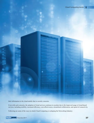 Cloud Computing trends
27December|2017
their information to the cloud mainly due to security concerns.
Even with such concerns, the adoption of cloud services continues to escalate due to the improved usage of cloud-based
services, including mobility, increased efﬁciency, cost-effectiveness, streamlined collaboration, and speed of connectivity.
Following are some of the ways in which Cloud Computing is reshaping the Networking Industry:
 