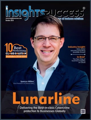 www.insightssuccess.com
October 2018
In Brief
data center
security:controlling
possible threats
Industry Insight:
Spence Witten
Vice President of Global Sales
The New Way of
business-mobility
on Cloud
LunarlineLunarline
S luti nooo
Delivering the Best-in-class Cybercrime
protection to Businesses Globally
Providers 2018/2019
 