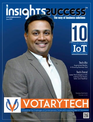 ™™
June 2018
www.insightssuccess.in
Unraveling the Challenges of Contemporary Times with Leading-Edge IoT Solutions
VotaryTech
Sanjay Kamtam
Founder & CEO
Tech-Biz
Augmented Reality:
A Growing Business Tool
Tech-Trend
Latest Technologies in IoT,
making Lives Easier,
Safer and Healthier
performing
IoTsolution providers
The
Best
 