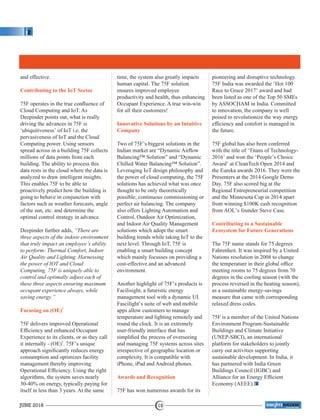 and effective.
Contributing to the IoT Sector
75F operates in the true conﬂuence of
Cloud Computing and IoT. As
Deepinder points out, what is really
driving the advances in 75F is
‘ubiquitiveness’ of IoT i.e. the
pervasiveness of IoT and the Cloud
Computing power. Using sensors
spread across in a building 75F collects
millions of data points from each
building. The ability to process this
data rests in the cloud where the data is
analyzed to draw intelligent insights.
This enables 75F to be able to
proactively predict how the building is
going to behave in conjunction with
factors such as weather forecasts, angle
of the sun, etc. and determine the
optimal control strategy in advance.
Deepinder further adds, “There are
three aspects of the indoor environment
that truly impact an employee’s ability
to perform: Thermal Comfort, Indoor
Air Quality and Lighting. Harnessing
the power of IOT and Cloud
Computing, 75F is uniquely able to
control and optimally adjust each of
these three aspects ensuring maximum
occupant experience always, while
saving energy.”
2
Focusing on (OE)
75F delivers improved Operational
Efﬁciency and enhanced Occupant
Experience to its clients, or as they call
2
it internally - (OE) . 75F’s unique
approach signiﬁcantly reduces energy
consumption and optimizes facility
management thereby improving
Operational Efﬁciency. Using the right
algorithms, the system saves nearly
30-40% on energy, typically paying for
itself in less than 3 years. At the same
time, the system also greatly impacts
human capital. The 75F solution
ensures improved employee
productivity and health, thus enhancing
Occupant Experience. A true win-win
for all their customers!
Innovative Solutions by an Intuitive
Company
Two of 75F’s biggest solutions in the
Indian market are “Dynamic Airﬂow
Balancing™ Solution” and “Dynamic
Chilled Water Balancing™ Solution”.
Leveraging IoT design philosophy and
the power of cloud computing, the 75F
solutions has achieved what was once
thought to be only theoretically
possible; continuous commissioning or
perfect air balancing. The company
also offers Lighting Automation and
Control, Outdoor Air Optimization,
and Indoor Air Quality Management
solutions which adopt the smart
building trends while taking IoT to the
next level. Through IoT, 75F is
enabling a smart building concept
which mainly focusses on providing a
cost-effective and an advanced
environment.
Another highlight of 75F’s products is
Facilisight, a futuristic energy
management tool with a dynamic UI.
Fascilight’s suite of web and mobile
apps allow customers to manage
temperature and lighting remotely and
round the clock. It is an extremely
user-friendly interface that has
simpliﬁed the process of overseeing
and managing 75F systems across sites
irrespective of geographic location or
complexity. It is compatible with
iPhone, iPad and Android phones.
Awards and Recognition
75F has won numerous awards for its
pioneering and disruptive technology.
75F India was awarded the ‘Hot 100
Race to Grace 2017’ award and had
been listed as one of the Top 50 SMEs
by ASSOCHAM in India. Committed
to innovation, the company is well
poised to revolutionize the way energy
efﬁciency and comfort is managed in
the future.
75F global has also been conferred
with the title of ‘Titans of Technology-
2016’ and won the ‘People’s Choice
Award’ at CleanTech Open 2014 and
the Eureka awards 2016. They were the
Presenters at the 2014 Google Demo
Day. 75F also scored big at the
Regional Entrepreneurial competition
and the Minnesota Cup in 2014 apart
from winning $100K cash recognition
from AOL’s founder Steve Case.
Contributing to a Sustainable
Ecosystem for Future Generations
The 75F name stands for 75 degrees
Fahrenheit. It was inspired by a United
Nations resolution in 2008 to change
the temperature in their global ofﬁce
meeting rooms to 75 degrees from 70
degrees in the cooling season (with the
process reversed in the heating season),
as a sustainable energy-savings
measure that came with corresponding
relaxed dress codes.
75F is a member of the United Nations
Environment Program-Sustainable
Buildings and Climate Initiative
(UNEP-SBCI), an international
platform for stakeholders to jointly
carry out activities supporting
sustainable development. In India, it
has partnered with India Green
Buildings Council (IGBC) and
Alliance for an Energy Efﬁcient
Economy (AEEE).
JUNE 2018 18
™
 