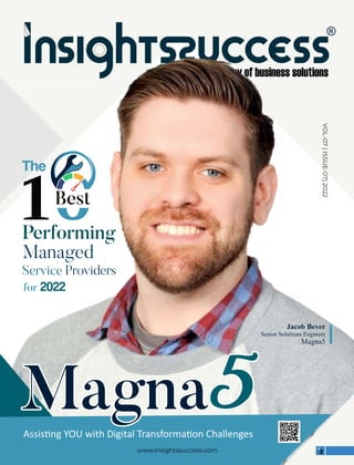 VOL-00 | ISSUE-00 | 2022
Assis ng YOU with Digital Transforma on Challenges
www.insightssuccess.com
Magna
Magna5
5
Magna5
The
Best
Performing
Managed
Service Providers
for 2022
VOL-07
|
ISSUE-07|
2022
Jacob Bever
Senior Solutions Engineer
Magna5
 