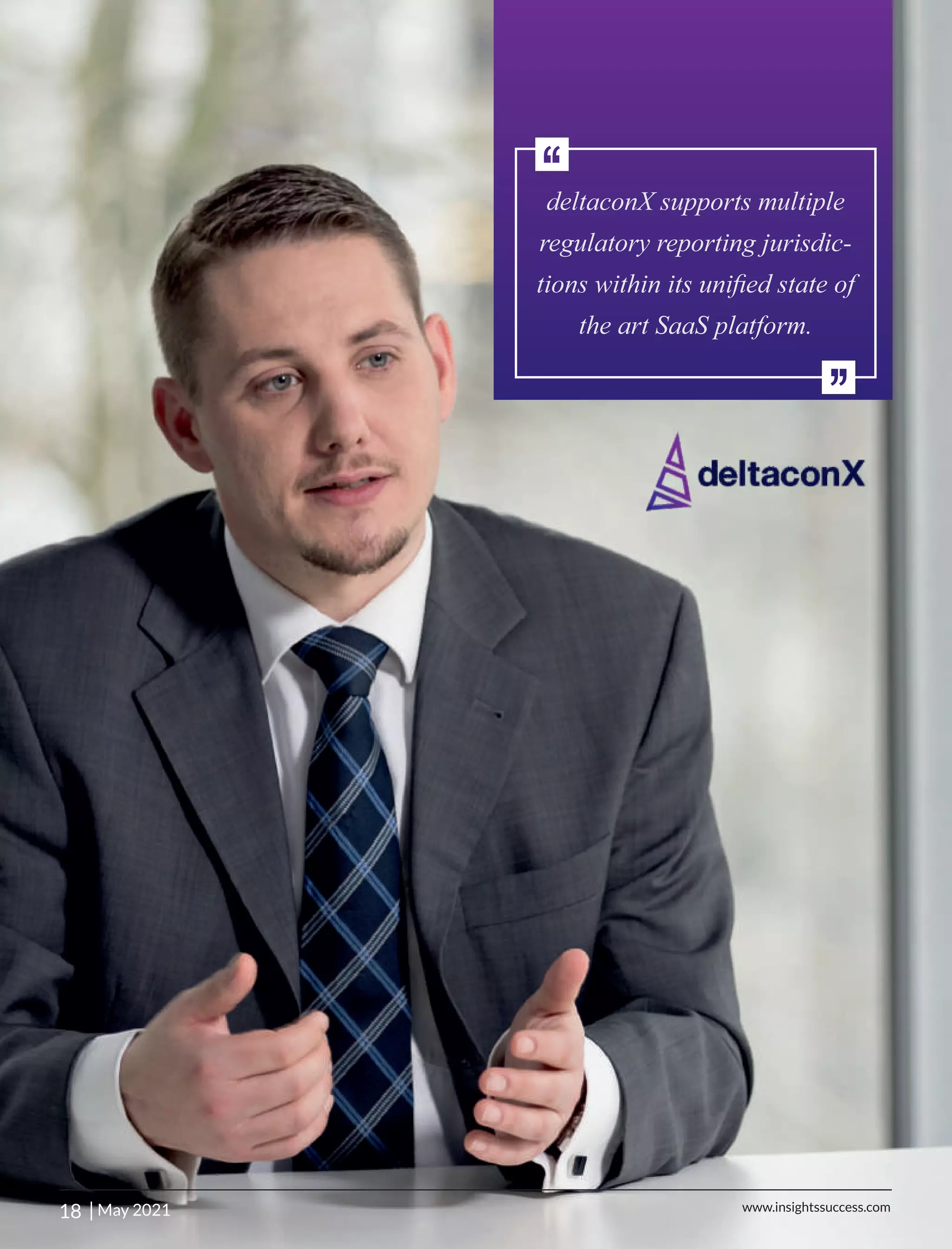 deltaconX supports multiple
regulatory reporting jurisdic-
tions within its uniﬁed state of
the art SaaS platform.
‘‘
‘‘
18 | May 2021 www.insightssuccess.com
 