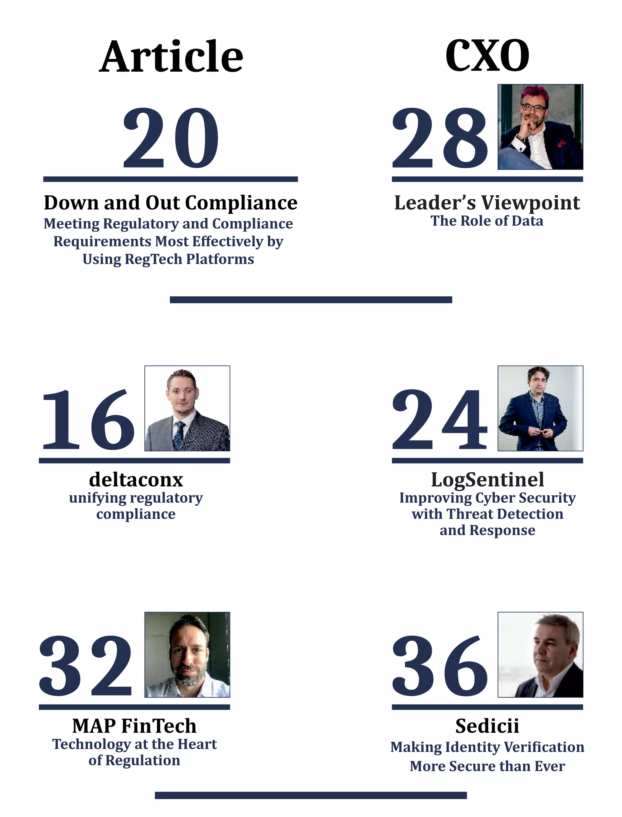 16
deltaconx
unifying	regulatory	
compliance	
24
LogSentinel
Improving	Cyber	Security	
with	Threat	Detection	
and	Response
32
MAP	FinTech
Technology	at	the	Heart	
of	Regulation
36
Sedicii
Making	Identity	Veri ication	
More	Secure	than	Ever	
Article
20
	Down	and	Out	Compliance
Meeting	Regulatory	and	Compliance	
Requirements	Most	Eﬀectively	by	
Using	RegTech	Platforms
28
CXO
Leader’s	Viewpoint
The	Role	of	Data
 