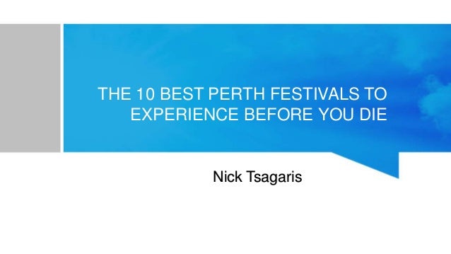 THE 10 BEST PERTH FESTIVALS TO
EXPERIENCE BEFORE YOU DIE
Nick Tsagaris
 
