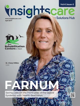 Dr. Cheryl Wilkie
COO
www.insightscare.com
April 2019
Vol.4|Issue-5
FARNUMSaving Lives On the Front Lines of the Opioid
Epidemic with ‘Health Realization’
The
Best
Centers to Watch
Rehabilitation
 