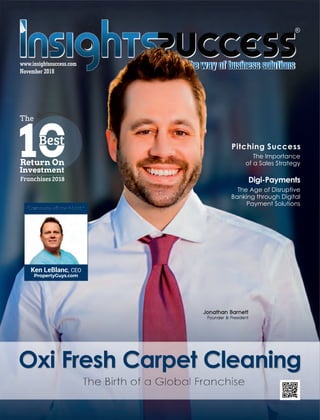Oxi Fresh Carpet CleaningOxi Fresh Carpet Cleaning
November 2018
www.insightssuccess.com
The Importance
of a Sales Strategy
Pitching Success
The Age of Disruptive
Banking through Digital
Payment Solutions
Digi-Payments
Return On
Investment
Franchises2018
The
1Best
Ken LeBlanc, CEO
PropertyGuys.com
 