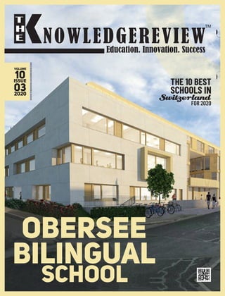 NOWLEDGEREVIEWEducation. Innovation. Success
T
H
E
OBERSEE
BILINGUAL
SCHOOL
WWW.THEKNOWLEDGEREVIEW.COM
VOLUME
10ISSUe
032020
THE 10 BEST
SCHOOLS IN
Switzerland
FOR 2020
 