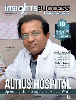 ™
www.insightssuccess.in
March 2018
HOSPITALSHOSPITALS
10
THE
SPECIALITY
BEST SUPER
Altius HospitalAltius HospitalAltius HospitalSpreading their Wings to Serve the World
Dr. B Ramesh
Director Chief Endoscopic
Surgeon
Health insightsHealth insights
Tech-N-Trends
Hospital Wi-Fi:
Making Healthcare
Smarter
Digital Health:
A New Era for
the Human Progress
 