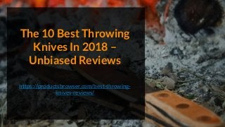 The 10 Best Throwing
Knives In 2018 –
Unbiased Reviews
https://productsbrowser.com/best-throwing-
knives-reviews/
 